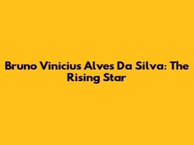 Bruno Vinicius Alves Da Silva: The Rising Star