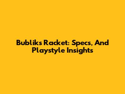 Bublik's Racket: Specs, And Playstyle Insights
