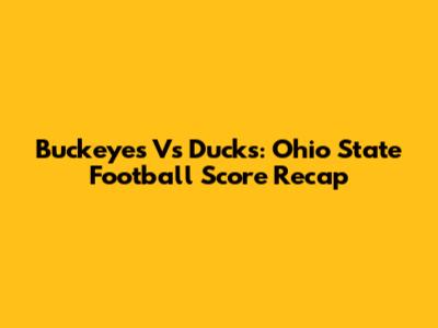 Buckeyes Vs Ducks: Ohio State Football Score Recap