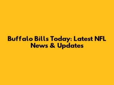 Buffalo Bills Today: Latest NFL News & Updates
