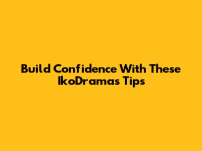 Build Confidence With These IkoDramas Tips