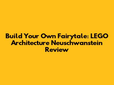 Build Your Own Fairytale: LEGO Architecture Neuschwanstein Review