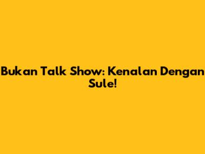 Bukan Talk Show: Kenalan Dengan Sule!