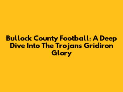 Bullock County Football: A Deep Dive Into The Trojans' Gridiron Glory