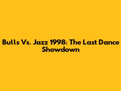 Bulls Vs. Jazz 1998: The Last Dance Showdown