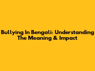 Bullying In Bengali: Understanding The Meaning & Impact