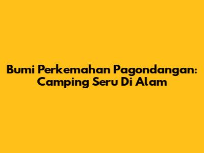 Bumi Perkemahan Pagondangan: Camping Seru Di Alam