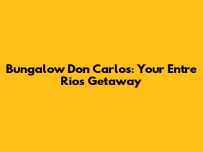 Bungalow Don Carlos: Your Entre Rios Getaway
