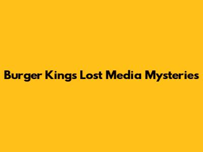 Burger King's Lost Media Mysteries