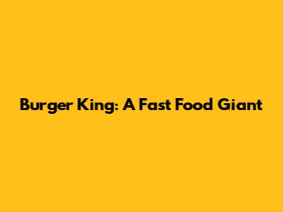 Burger King: A Fast Food Giant