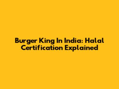 Burger King In India: Halal Certification Explained