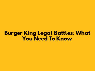 Burger King Legal Battles: What You Need To Know