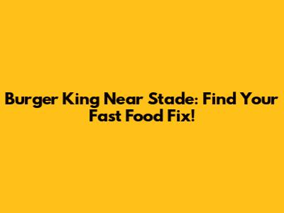 Burger King Near Stade: Find Your Fast Food Fix!
