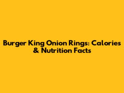 Burger King Onion Rings: Calories & Nutrition Facts