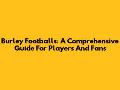 Burley Footballs: A Comprehensive Guide For Players And Fans