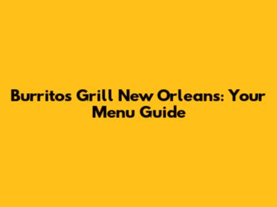 Burritos Grill New Orleans: Your Menu Guide