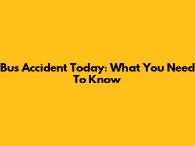 Bus Accident Today: What You Need To Know