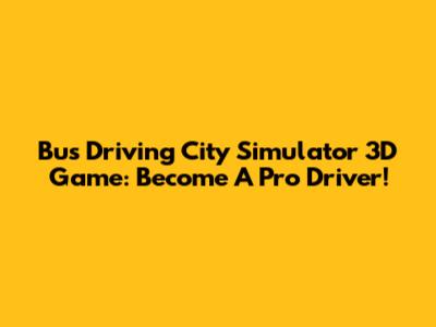 Bus Driving City Simulator 3D Game: Become A Pro Driver!
