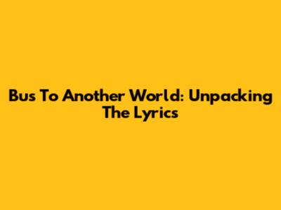Bus To Another World: Unpacking The Lyrics