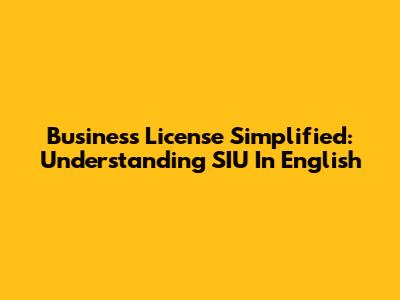Business License Simplified: Understanding SIU In English