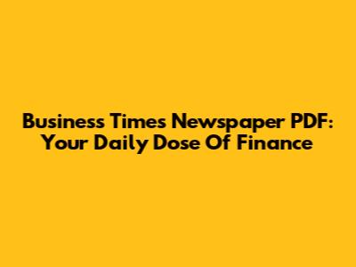 Business Times Newspaper PDF: Your Daily Dose Of Finance