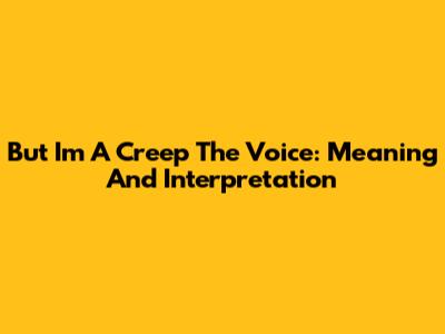 But I'm A Creep The Voice: Meaning And Interpretation