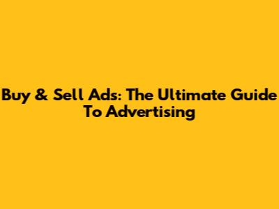 Buy & Sell Ads: The Ultimate Guide To Advertising