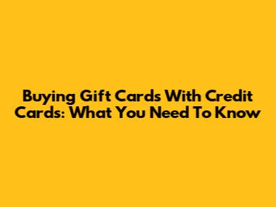 Buying Gift Cards With Credit Cards: What You Need To Know