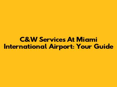 C&W Services At Miami International Airport: Your Guide