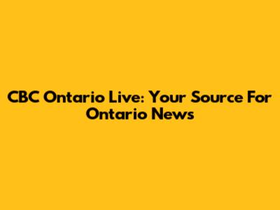 CBC Ontario Live: Your Source For Ontario News