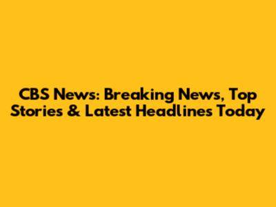 CBS News: Breaking News, Top Stories & Latest Headlines Today