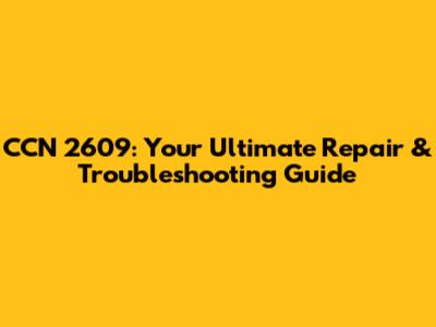 CCN 2609: Your Ultimate Repair & Troubleshooting Guide