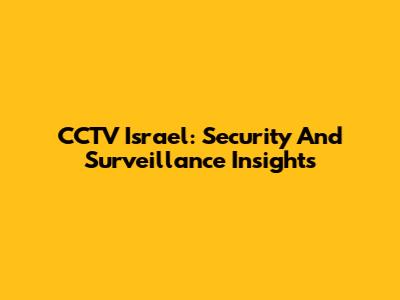 CCTV Israel: Security And Surveillance Insights