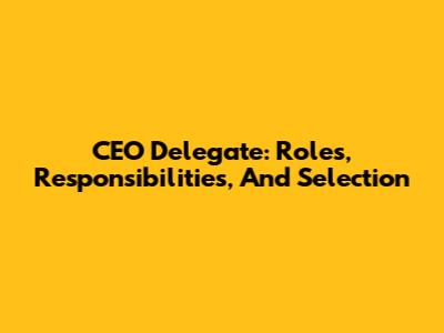 CEO Delegate: Roles, Responsibilities, And Selection