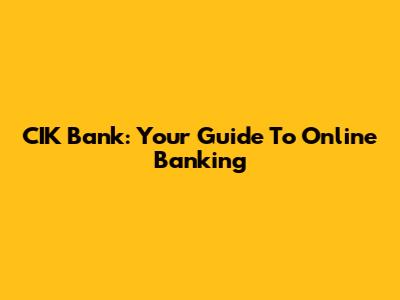 CIK Bank: Your Guide To Online Banking
