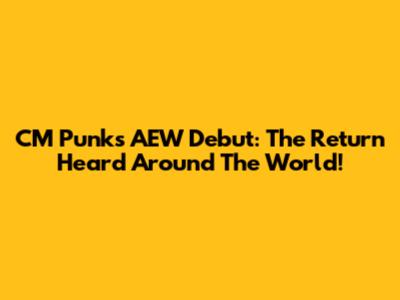 CM Punk's AEW Debut: The Return Heard Around The World!