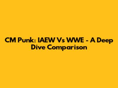 CM Punk: IAEW Vs WWE - A Deep Dive Comparison