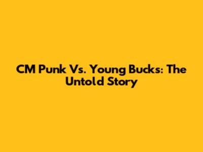 CM Punk Vs. Young Bucks: The Untold Story