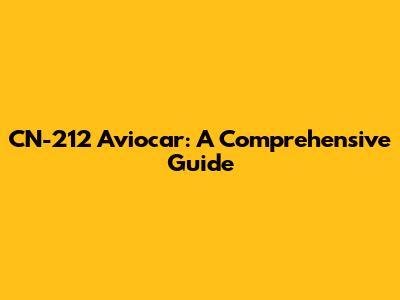 CN-212 Aviocar: A Comprehensive Guide