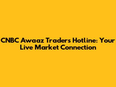 CNBC Awaaz Traders Hotline: Your Live Market Connection