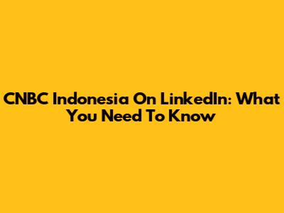 CNBC Indonesia On LinkedIn: What You Need To Know