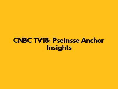 CNBC TV18: Pseinsse Anchor Insights
