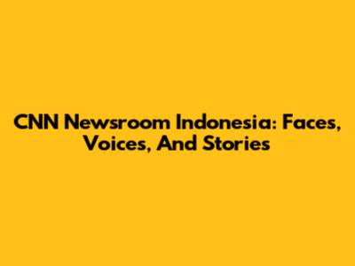 CNN Newsroom Indonesia: Faces, Voices, And Stories