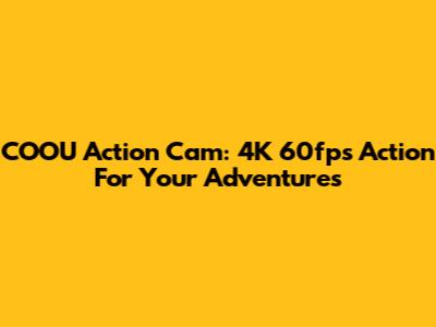 COOU Action Cam: 4K 60fps Action For Your Adventures
