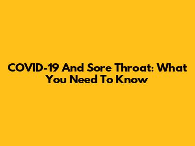 COVID-19 And Sore Throat: What You Need To Know
