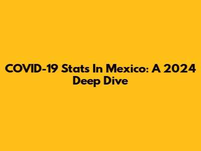 COVID-19 Stats In Mexico: A 2024 Deep Dive