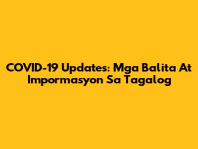 COVID-19 Updates: Mga Balita At Impormasyon Sa Tagalog