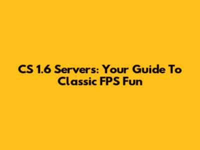 CS 1.6 Servers: Your Guide To Classic FPS Fun