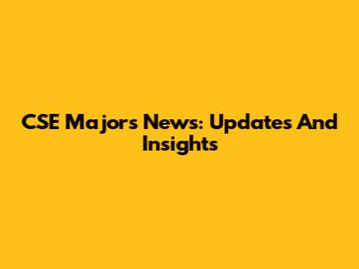 CSE Majors News: Updates And Insights