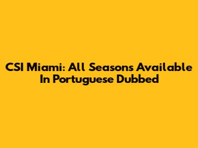 CSI Miami: All Seasons Available In Portuguese Dubbed